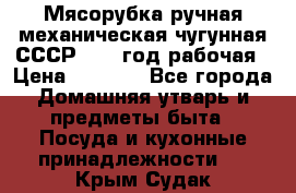 Мясорубка ручная механическая чугунная СССР 1973 год рабочая › Цена ­ 1 500 - Все города Домашняя утварь и предметы быта » Посуда и кухонные принадлежности   . Крым,Судак